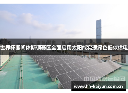 世界杯期间休斯顿赛区全面启用太阳能实现绿色低碳供电 世界杯期间休斯顿赛区全面启用太阳能实现绿色低碳供电