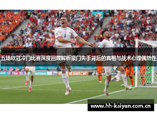 五场欧冠冷门比赛深度回顾解析豪门失手背后的真相与战术心理偶然性 五场欧冠冷门比赛深度回顾解析豪门失手背后的真相与战术心理偶然性